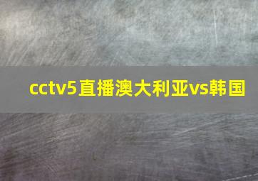 cctv5直播澳大利亚vs韩国