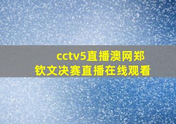 cctv5直播澳网郑钦文决赛直播在线观看