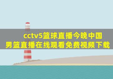 cctv5篮球直播今晚中国男篮直播在线观看免费视频下载