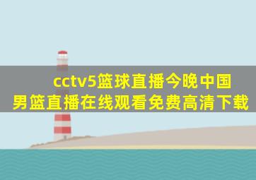 cctv5篮球直播今晚中国男篮直播在线观看免费高清下载