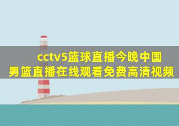 cctv5篮球直播今晚中国男篮直播在线观看免费高清视频