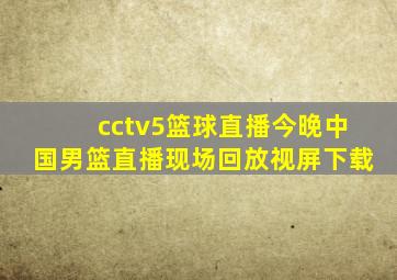 cctv5篮球直播今晚中国男篮直播现场回放视屏下载