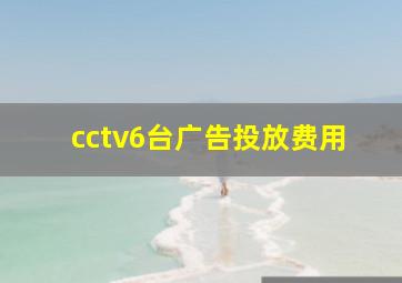 cctv6台广告投放费用