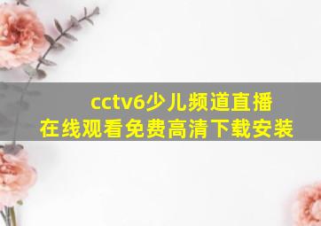 cctv6少儿频道直播在线观看免费高清下载安装