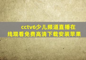 cctv6少儿频道直播在线观看免费高清下载安装苹果