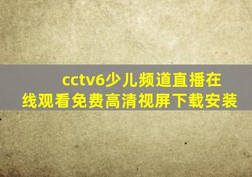 cctv6少儿频道直播在线观看免费高清视屏下载安装