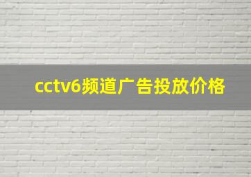 cctv6频道广告投放价格