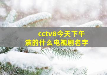 cctv8今天下午演的什么电视剧名字