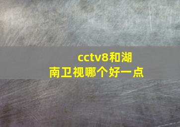 cctv8和湖南卫视哪个好一点