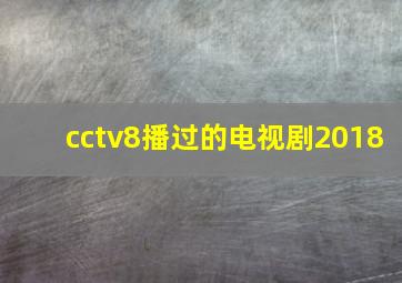 cctv8播过的电视剧2018