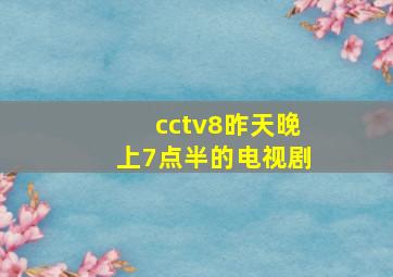 cctv8昨天晚上7点半的电视剧