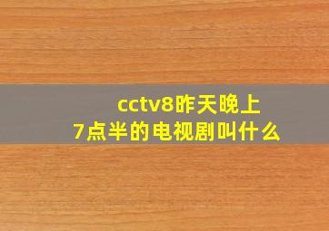 cctv8昨天晚上7点半的电视剧叫什么