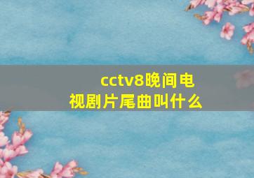 cctv8晚间电视剧片尾曲叫什么