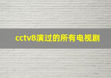 cctv8演过的所有电视剧