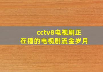 cctv8电视剧正在播的电视剧流金岁月