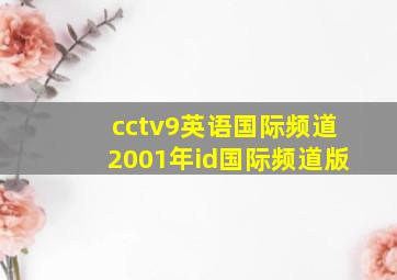 cctv9英语国际频道2001年id国际频道版