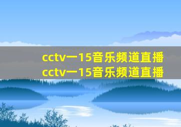 cctv一15音乐频道直播cctv一15音乐频道直播