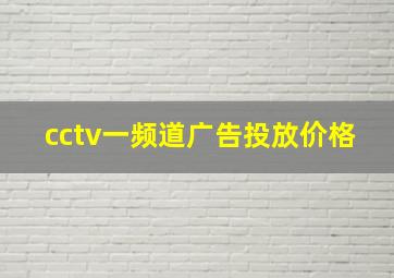 cctv一频道广告投放价格