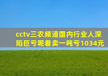 cctv三农频道国内行业人深陷巨亏呢着卖一吨亏1034元