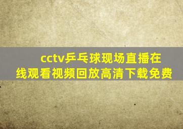 cctv乒乓球现场直播在线观看视频回放高清下载免费