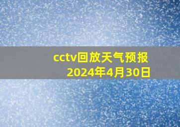 cctv回放天气预报2024年4月30日