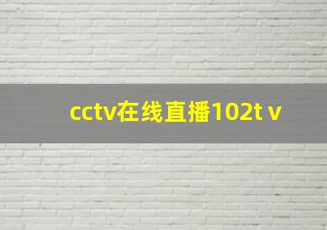 cctv在线直播102tⅴ