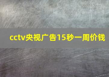 cctv央视广告15秒一周价钱