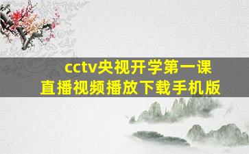 cctv央视开学第一课直播视频播放下载手机版