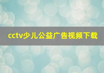 cctv少儿公益广告视频下载