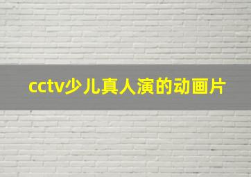 cctv少儿真人演的动画片