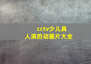 cctv少儿真人演的动画片大全