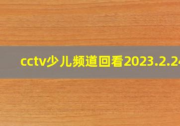 cctv少儿频道回看2023.2.24