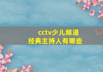 cctv少儿频道经典主持人有哪些