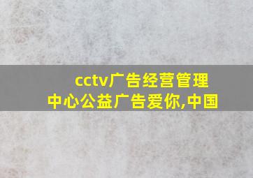 cctv广告经营管理中心公益广告爱你,中国