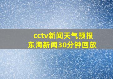 cctv新闻天气预报东海新闻30分钟回放