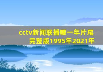 cctv新闻联播哪一年片尾完整版1995年2021年