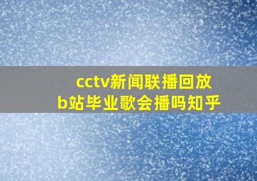 cctv新闻联播回放b站毕业歌会播吗知乎