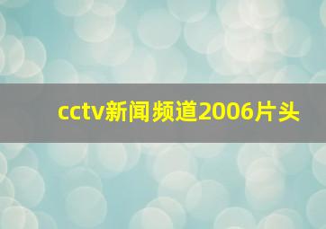 cctv新闻频道2006片头