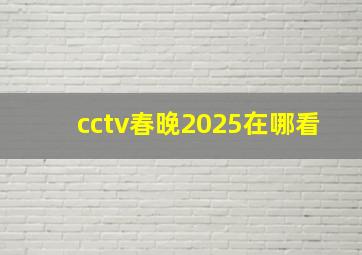 cctv春晚2025在哪看