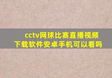 cctv网球比赛直播视频下载软件安卓手机可以看吗