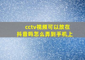 cctv视频可以放在抖音吗怎么弄到手机上