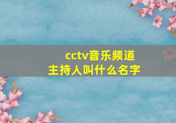 cctv音乐频道主持人叫什么名字