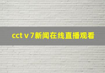 cctⅴ7新闻在线直播观看