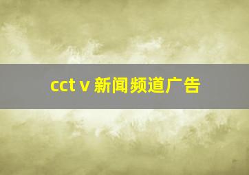 cctⅴ新闻频道广告