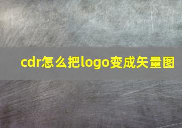 cdr怎么把logo变成矢量图