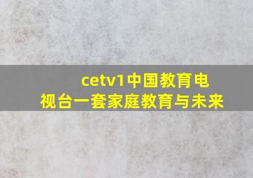 cetv1中国教育电视台一套家庭教育与未来