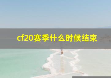 cf20赛季什么时候结束