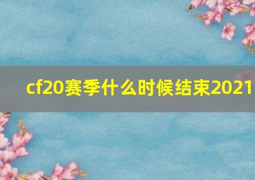 cf20赛季什么时候结束2021