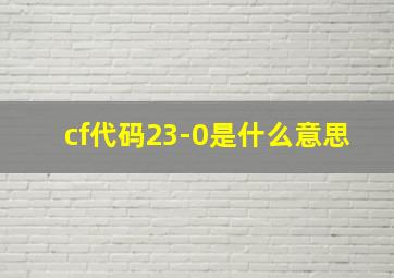 cf代码23-0是什么意思