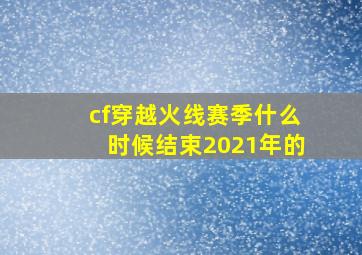 cf穿越火线赛季什么时候结束2021年的